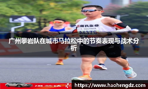广州攀岩队在城市马拉松中的节奏表现与战术分析