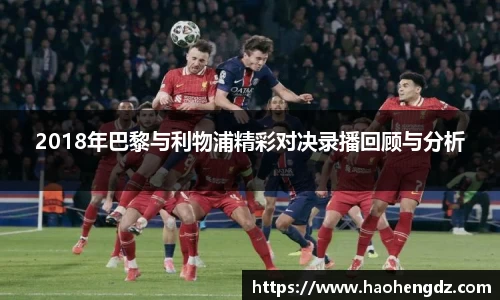 2018年巴黎与利物浦精彩对决录播回顾与分析