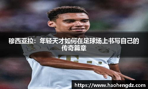 穆西亚拉：年轻天才如何在足球场上书写自己的传奇篇章
