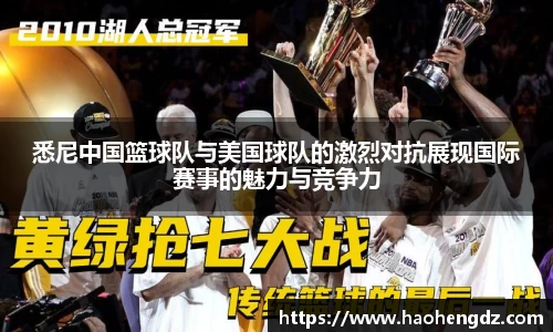 悉尼中国篮球队与美国球队的激烈对抗展现国际赛事的魅力与竞争力