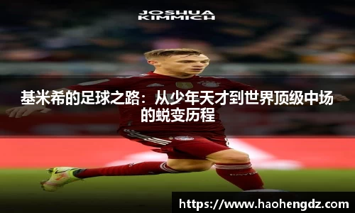 基米希的足球之路：从少年天才到世界顶级中场的蜕变历程