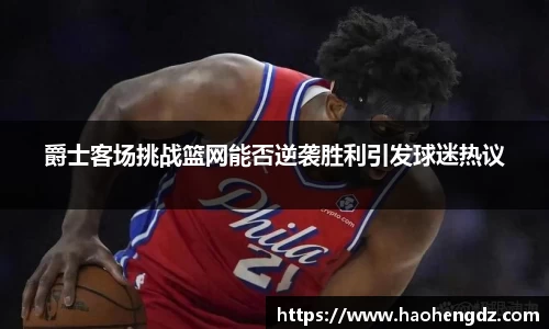 爵士客场挑战篮网能否逆袭胜利引发球迷热议