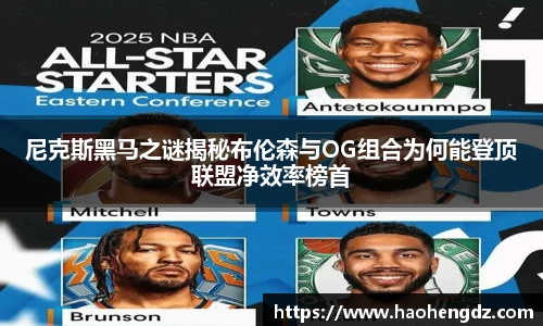 尼克斯黑马之谜揭秘布伦森与OG组合为何能登顶联盟净效率榜首