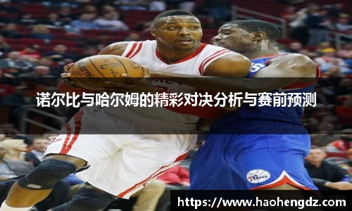 诺尔比与哈尔姆的精彩对决分析与赛前预测