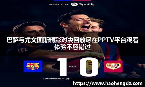 巴萨与尤文图斯精彩对决回放尽在PPTV平台观看体验不容错过