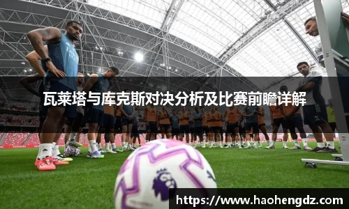 瓦莱塔与库克斯对决分析及比赛前瞻详解