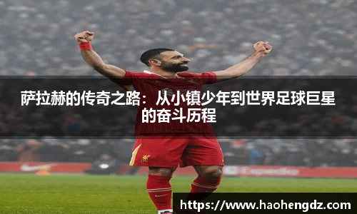 萨拉赫的传奇之路：从小镇少年到世界足球巨星的奋斗历程