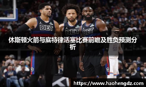 休斯顿火箭与底特律活塞比赛前瞻及胜负预测分析