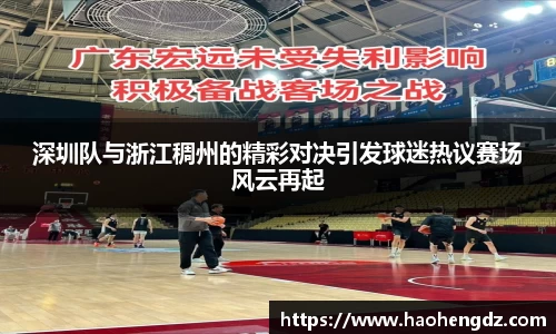 深圳队与浙江稠州的精彩对决引发球迷热议赛场风云再起