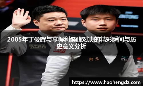2005年丁俊晖与亨得利巅峰对决的精彩瞬间与历史意义分析