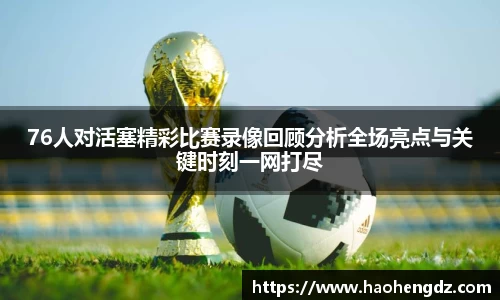 76人对活塞精彩比赛录像回顾分析全场亮点与关键时刻一网打尽